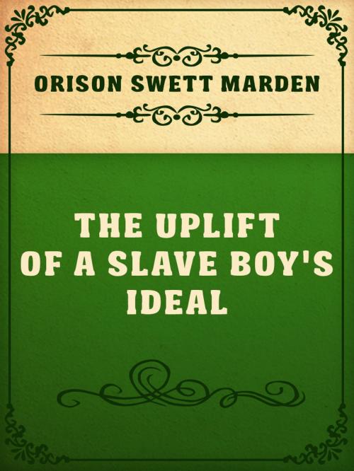 Cover of the book The Uplift Of A Slave Boy's Ideal by Orison Swett Marden, Media Galaxy