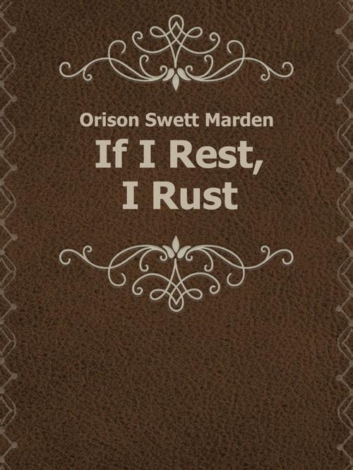 Cover of the book If I Rest, I Rust by Orison Swett Marden, Media Galaxy
