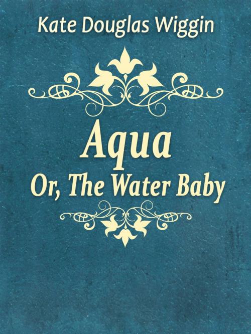 Cover of the book Aqua; Or, The Water Baby by Kate Douglas Wiggin, Media Galaxy