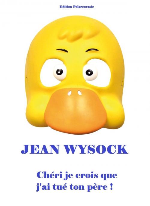 Cover of the book Chéri je crois que j'ai tué ton père by Jean Wysock, edition poleurasie