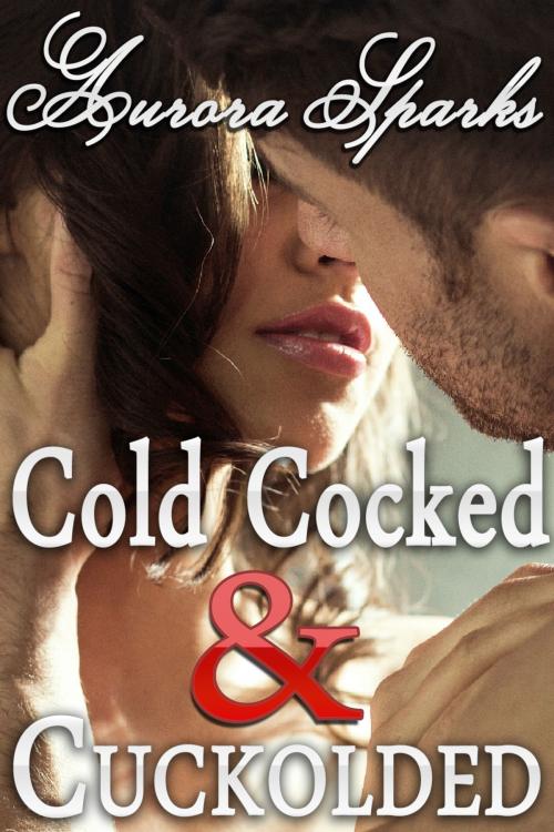 Cover of the book Cold Cocked & Cuckolded by Aurora Sparks, Aurora Sparks Erotica