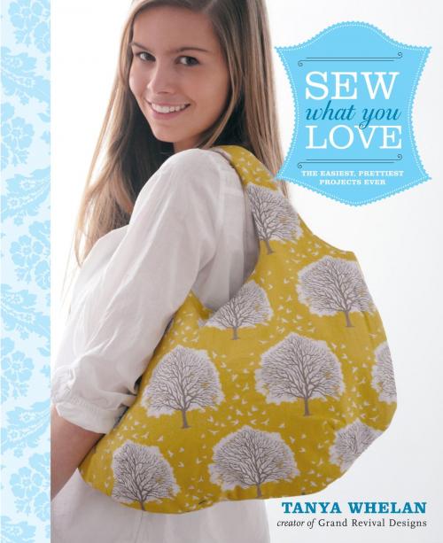 Cover of the book Sew What You Love by Tanya Whelan, Potter/Ten Speed/Harmony/Rodale