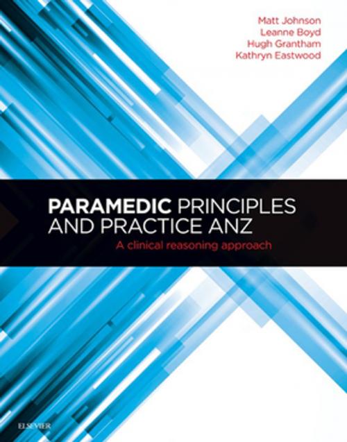 Cover of the book Paramedic Principles and Practice ANZ - E-Book by Kathryn Eastwood, Matt Johnson, BAppSci, DipAmbStudies, GradDipEmergHealth, GradCertHelthProfEd, MEmerg Health, FPA, Leanne Boyd, DipAppSci, BNurs, GradCertCritCare, MNurs, GradCertHigherEd, MTEM, PhD, Hugh Grantham, ASM, MBBS FRACGP, Elsevier Health Sciences