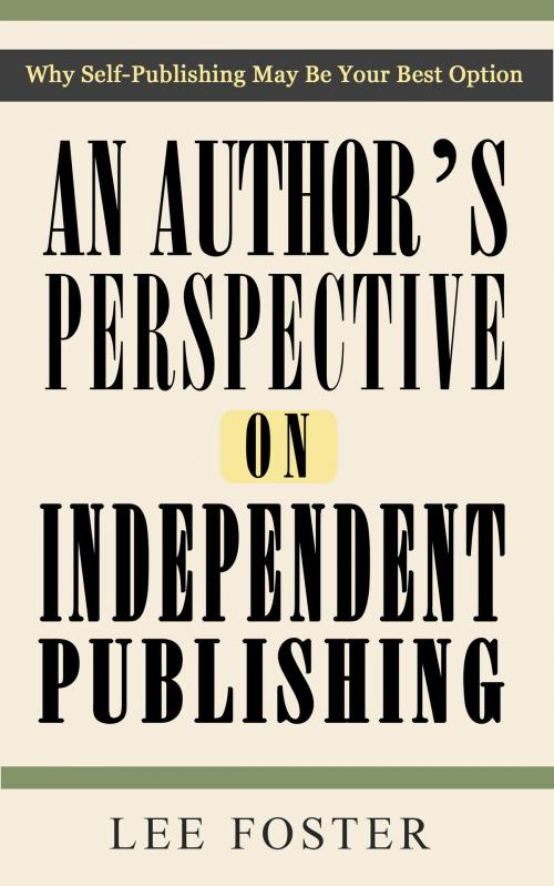 Cover of the book An Author's Perspective on Independent Publishing: Why Self-Publishing May Be Your Best Option by Lee Foster, Lee Foster