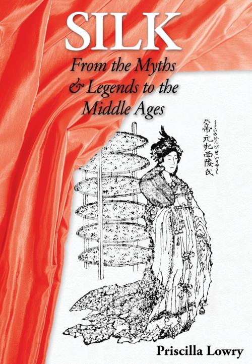 Cover of the book Silk: From the Myths & Legends to the Middle Ages by Priscilla Lowry, Priscilla Lowry