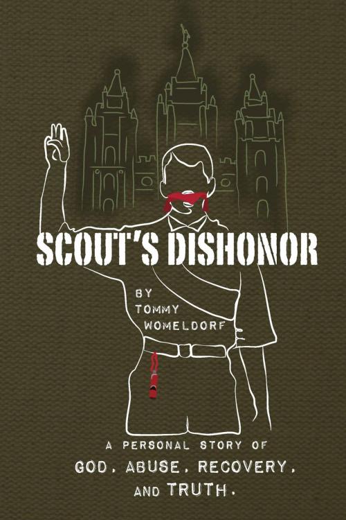 Cover of the book Scouts Dishonor: A personal story of God, Abuse, Recovery and Truth by Tommy Womeldorf, Tommy Womeldorf