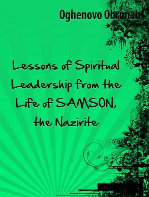 Cover of the book Lessons of Spiritual Leadership from the Life of Samson, the Nazirite by Oghenovo Obrimah, Oghenovo Obrimah
