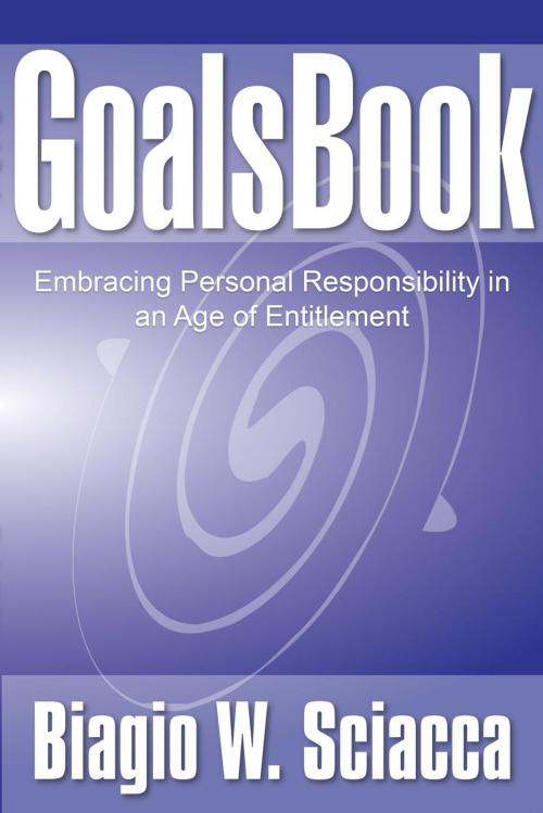 Cover of the book GoalsBook: Embracing Personal Responsibility in An Age of Entitlement by Biagio Sciacca, Biagio Sciacca