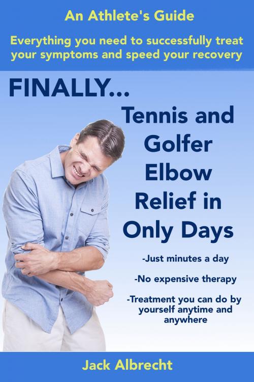 Cover of the book Tennis and Golfer Elbow Relief in Only Days: Everything you need to successfully treat your symptoms and speed your recovery by Jack Albrecht, Spectrum Ebooks