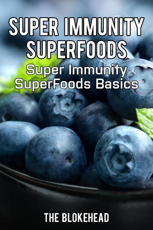 Cover of the book Super Immunity SuperFoods: Super Immunity SuperFoods Basics by The Blokehead, Yap Kee Chong