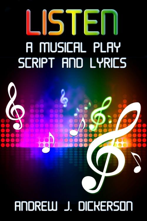 Cover of the book LISTEN: A Musical Play Script and Lyrics by Andrew J. Dickerson, Andrew J. Dickerson