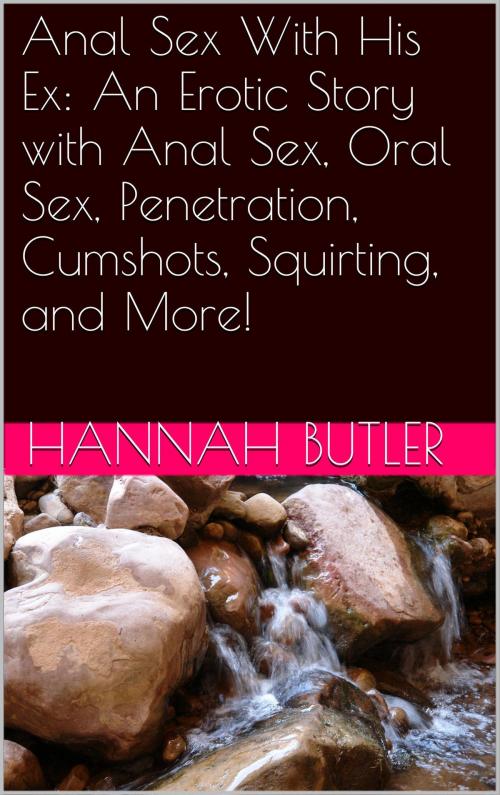 Cover of the book Anal Sex With His Ex: An Erotic Story with Anal Sex, Oral Sex, Penetration, Cumshots, Squirting, and More! by Hannah Butler, Charlie Bent