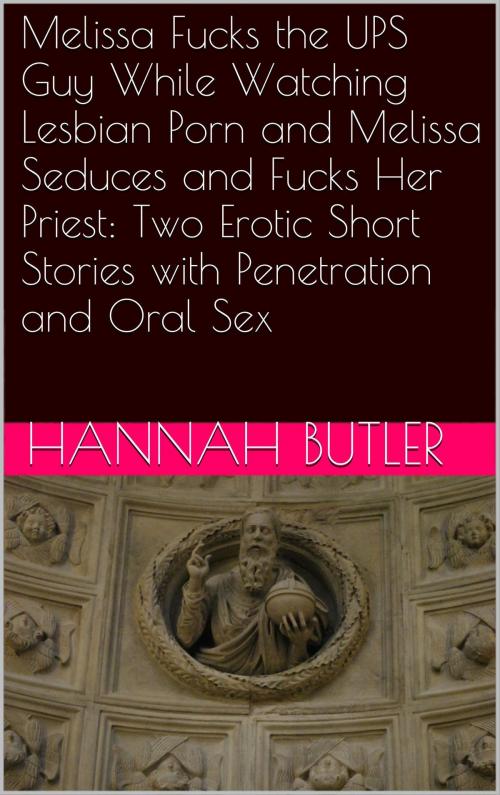Cover of the book Melissa Fucks the UPS Guy While Watching Lesbian Porn and Melissa Seduces and Fucks Her Priest: Two Erotic Short Stories with Penetration and Oral by Hannah Butler, Charlie Bent
