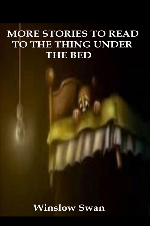 Cover of the book More Stories To Read To The Thing Under The Bed by Winslow Swan, Winslow Swan