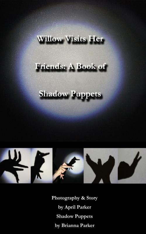 Cover of the book Willow Visits Her Friends: A Book of Shadow Puppets by April Parker, April Parker
