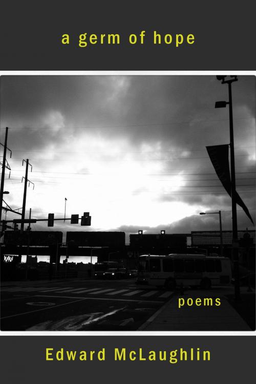 Cover of the book A Germ of Hope: Poems, 2001-2015 by Edward McLaughlin, Edward McLaughlin