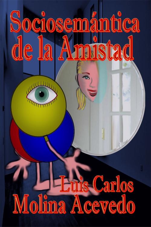 Cover of the book Sociosemántica de la Amistad by Luis Carlos Molina Acevedo, Luis Carlos Molina Acevedo