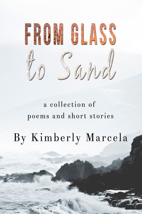 Cover of the book Glass to Sand: A collection of poems and short stories by Kimberly Marcela, Kimberly Marcela