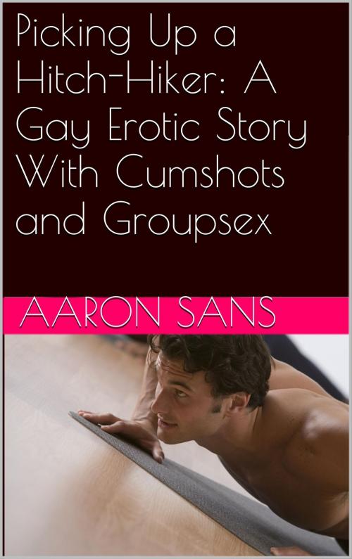 Cover of the book Picking Up a Hitch-Hiker: A Gay Erotic Story With Cumshots and Groupsex by Aaron Sans, Charlie Bent