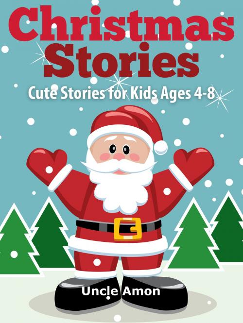 Cover of the book Christmas Stories: Cute Stories for Kids Ages 4-8 by Uncle Amon, Hey Sup Bye Publishing