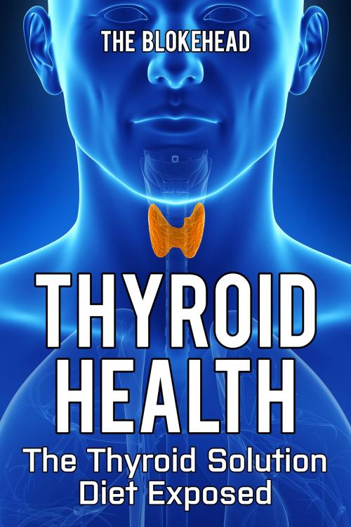 Cover of the book Thyroid Health: The Thyroid Solution Diet Exposed by The Blokehead, Yap Kee Chong