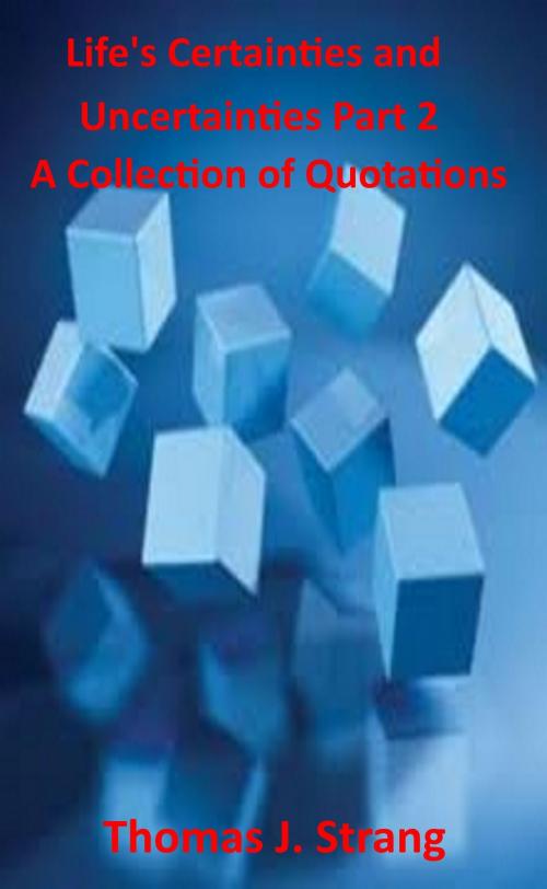 Cover of the book Life’s Certainties and Uncertainties Part 2: A Collection of Quotations by Thomas J. Strang, Thomas J. Strang