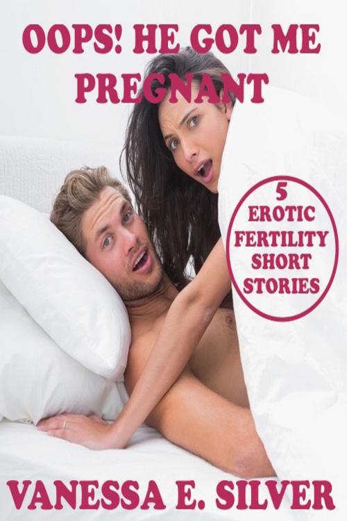 Cover of the book Oops! He Got Me Pregnant: 5 Erotic Fertility Short Stories by Vanessa  E. Silver, Elizabeth Reed