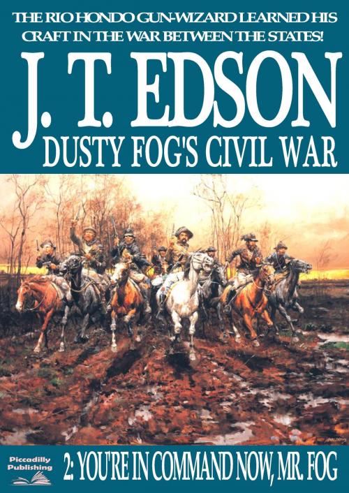Cover of the book Dusty Fog's Civil War 2: You're in Command Now, Mr Fog by J.T. Edson, Piccadilly Publishing