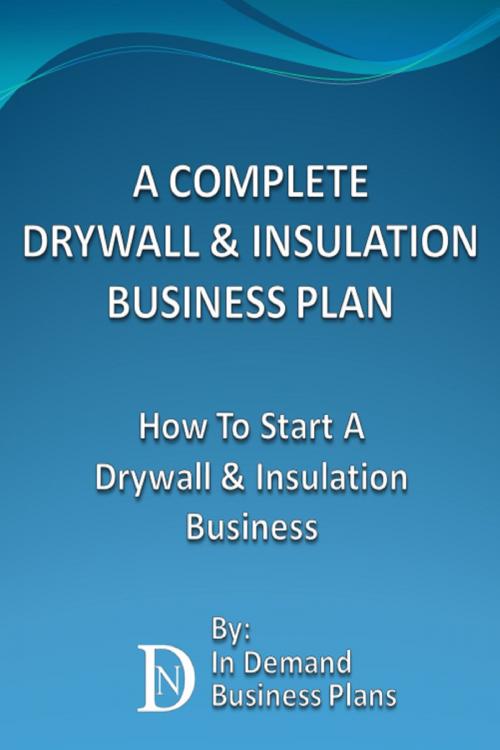 Cover of the book A Complete Drywall & Insulation Installation Business Plan: How To Start A Drywall & Insulation Installation Business by In Demand Business Plans, In Demand Business Plans