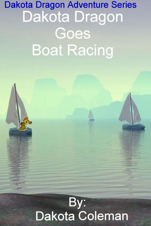 Cover of the book Dakota Dragon Goes Boat Racing by Dakota Coleman, Gavin Coleman