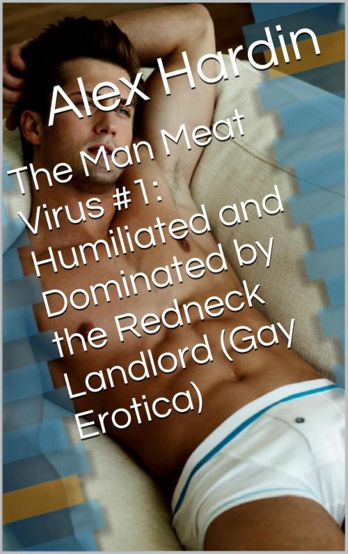 Cover of the book The Man Meat Virus #1: Humiliated and Dominated by the Redneck Landlord (Gay Erotica) by Alex Hardin, Charlie Bent