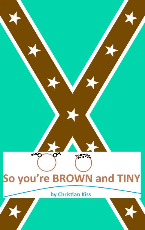Cover of the book So you`re BROWN and TINY by Christian Kiss, Christian Kiss