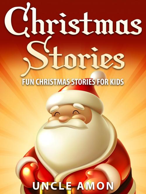 Cover of the book Christmas Stories: Fun Christmas Stories for Kids by Uncle Amon, Hey Sup Bye Publishing