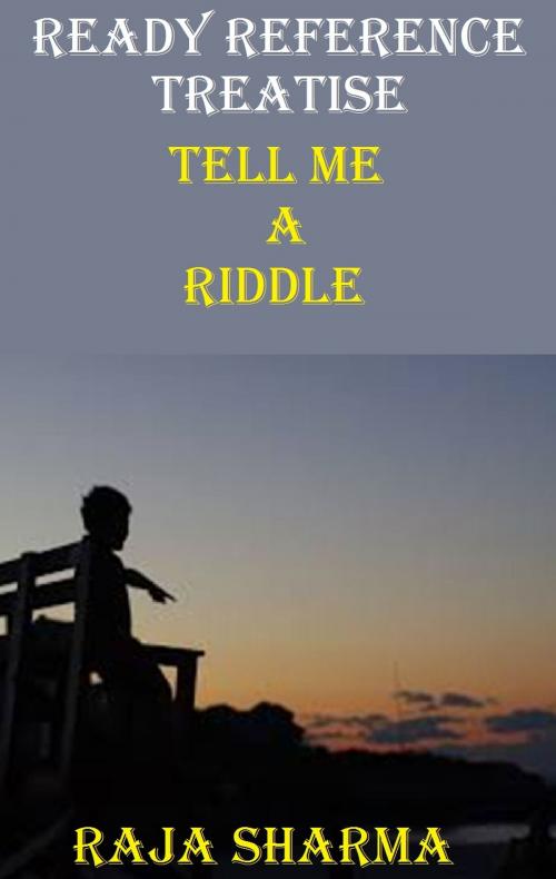Cover of the book Ready Reference Treatise: Tell Me a Riddle by Raja Sharma, Raja Sharma
