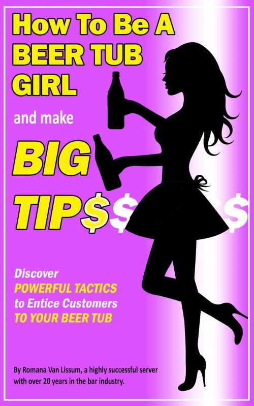 Cover of the book How To Be a Beer Tub Girl and Make Big Tips. Discover Powerful Tactics to Entice Customers to Your Beer Tub by Romana Van Lissum, Romana Van Lissum