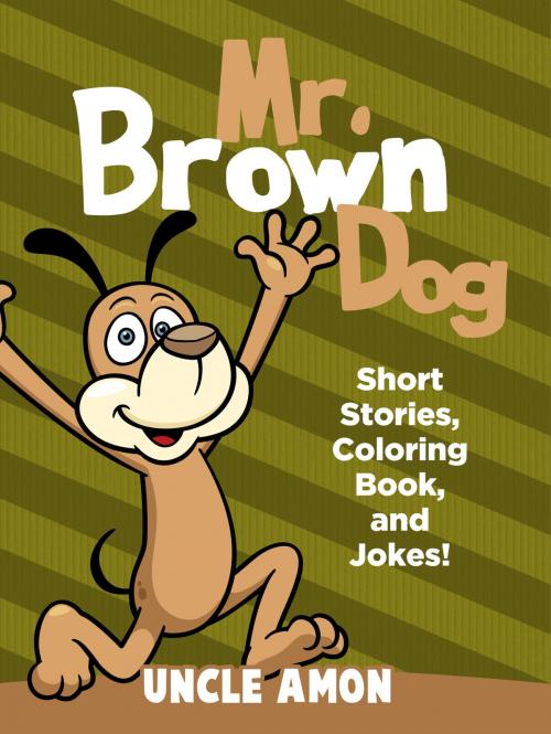 Cover of the book Mr. Brown Dog: Short Stories, Coloring Book, and Jokes! by Uncle Amon, Hey Sup Bye Publishing