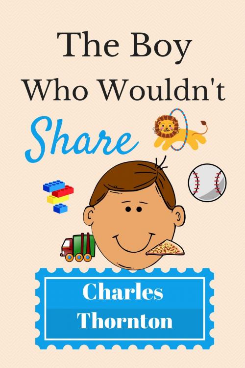 Cover of the book The Boy Who Wouldn't Share by Charles Thornton, Charles Thornton