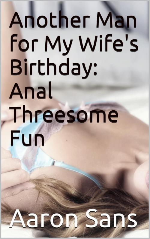 Cover of the book Another Man for My Wife's Birthday: Anal Threesome Fun by Aaron Sans, Charlie Bent