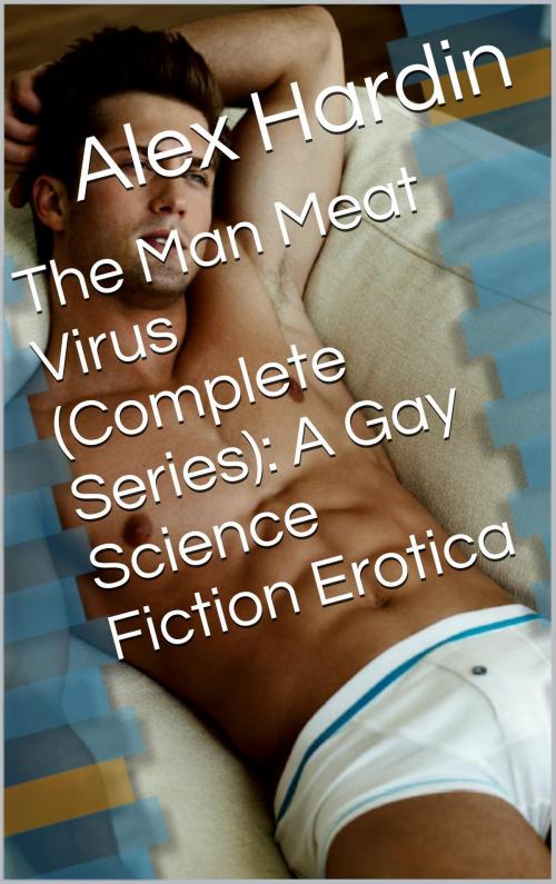 Cover of the book The Man Meat Virus (Complete Series): A Gay Science Fiction Erotica by Alex Hardin, Charlie Bent