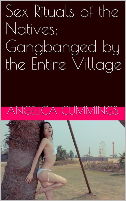 Cover of the book Sex Rituals of the Natives: Gangbanged by the Entire Village by Angelica Cummings, Charlie Bent