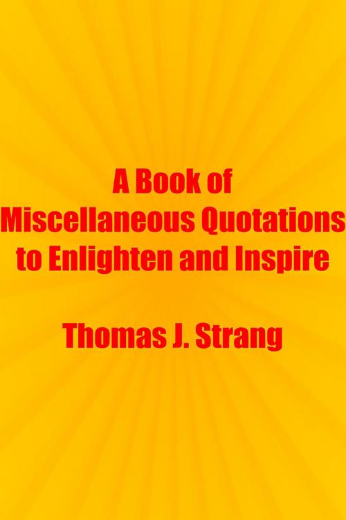 Cover of the book A Book of Miscellaneous Quotations to Enlighten and Inspire by Thomas J. Strang, Thomas J. Strang