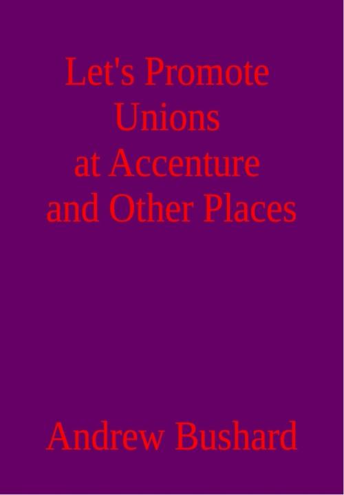 Cover of the book Let's Promote Unions at Accenture and Other Places by Andrew Bushard, Andrew Bushard