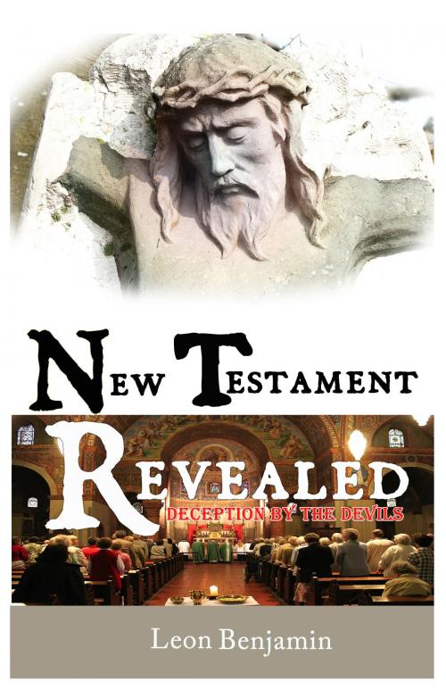 Cover of the book New Testament Revealed: Deception By The Devils by Leon Benjamin, Leon Benjamin