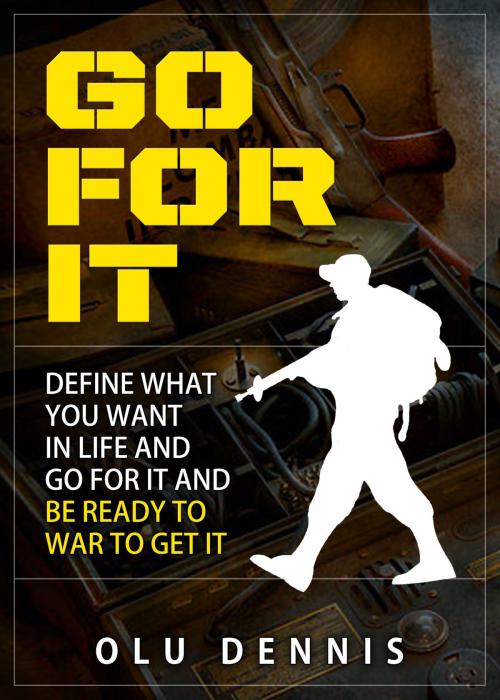 Cover of the book Go For It: Define What You Want In Life And Go For It. And Be Ready To War To Get It. by Olu Dennis, Olu Dennis