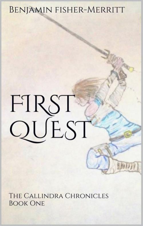 Cover of the book The Callindra Chronicles Book One: First Quest by Benjamin Fisher-Merritt, Benjamin Fisher-Merritt