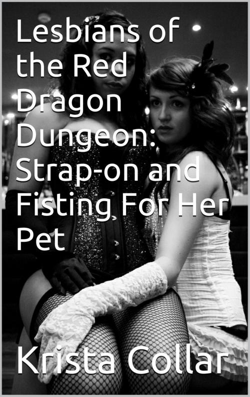 Cover of the book Lesbians of the Red Dragon Dungeon: Strap-on and Fisting For Her Pet by Krista Collar, Charlie Bent