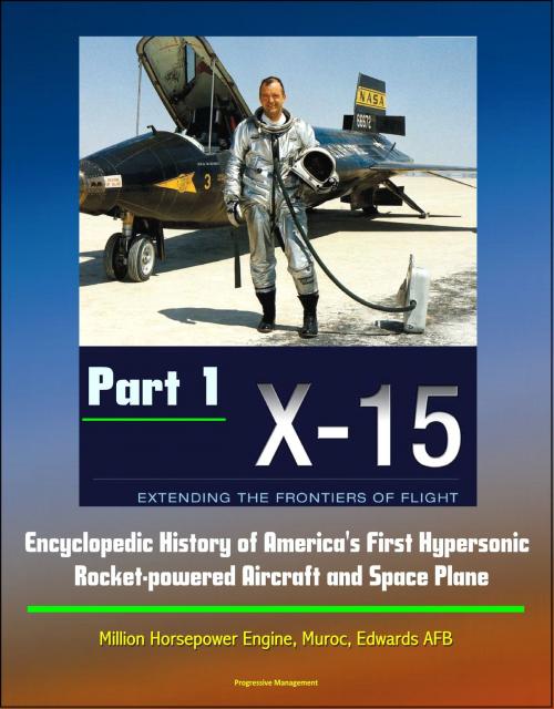 Cover of the book X-15: Extending the Frontiers of Flight - Encyclopedic History of America's First Hypersonic Rocket-powered Aircraft and Space Plane - Million Horsepower Engine, Muroc, Edwards AFB (Part 1) by Progressive Management, Progressive Management