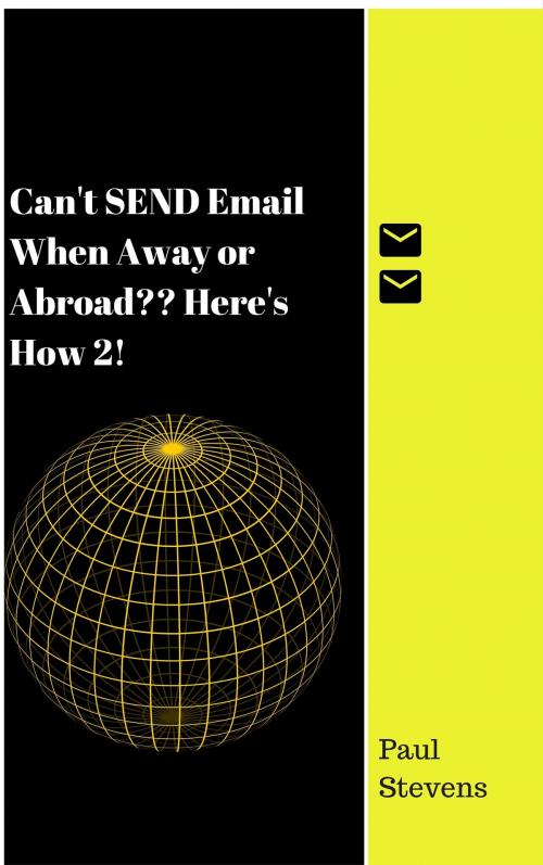 Cover of the book Can’t SEND Email When Away or Abroad? Here’s How 2! by Paul Stevens, Paul Stevens