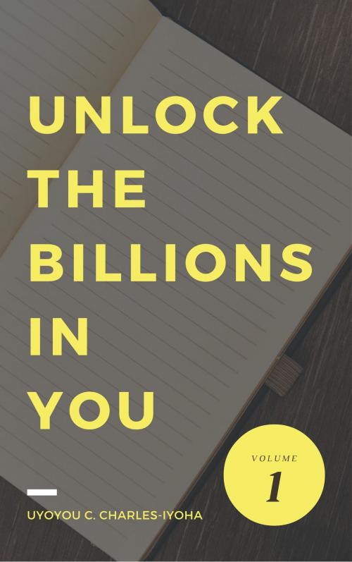 Cover of the book Unlock the Billions in You by Uyoyou .C Charles-Iyoha, Uyoyou .C Charles-Iyoha