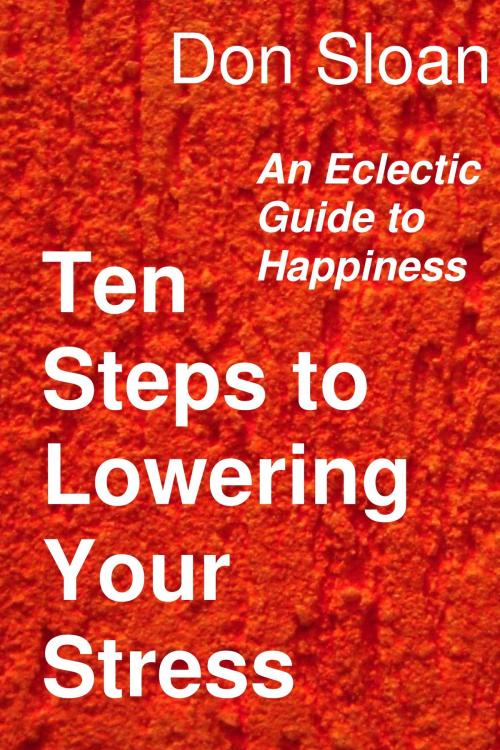 Cover of the book Ten Steps to Lowering Your Stress: An Eclectic Guide to Happiness by Don Sloan, Don Sloan